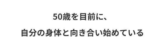 50歳を目前に、自分の身体と向き合い始めている