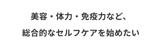 美容・体力・免疫力など、総合的なセルフケアを始めたい