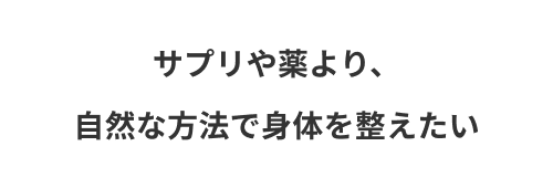 サプリや薬より、自然な方法で身体を整えたい