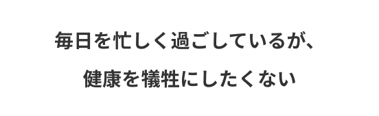 毎日を忙しく過ごしているが、健康を犠牲にしたくない